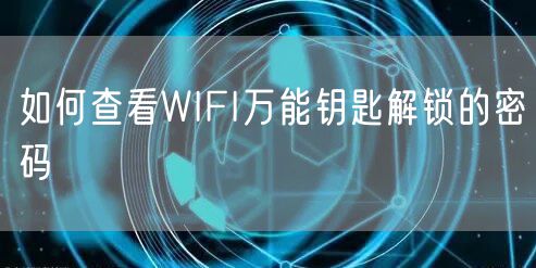 如何查看WIFI万能钥匙解锁的密码