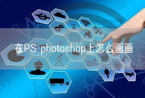 在PS photoshop上怎么画画