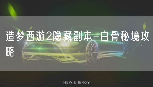 造梦西游2隐藏副本-白骨秘境攻略