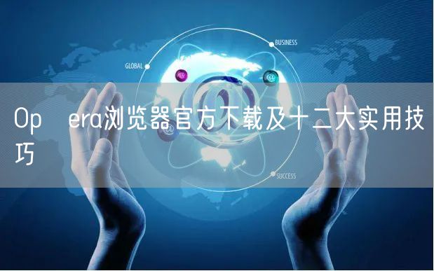 Op​era浏览器官方下载及十二大实用技巧