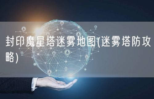 封印魔星塔迷雾地图(迷雾塔防攻略)