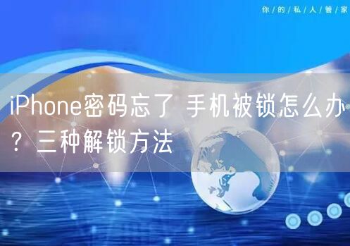 iPhone密码忘了 手机被锁怎么办？三种解锁方法