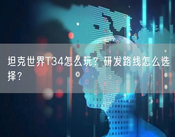 坦克世界T34怎么玩？研发路线怎么选择？