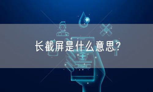 长截屏是什么意思？