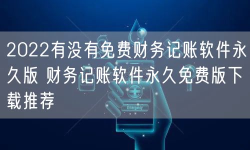 2022有没有免费财务记账软件永久版 财务记账软件永久免费版下载推荐