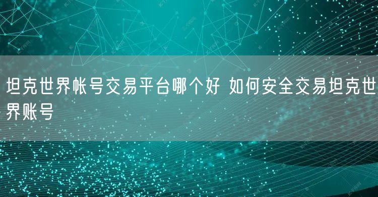 坦克世界帐号交易平台哪个好 如何安全交易坦克世界账号