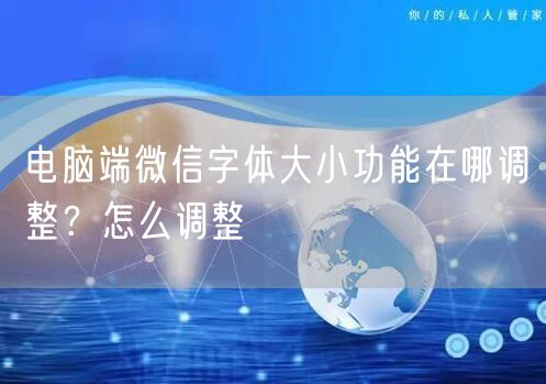 电脑端微信字体大小功能在哪调整?怎么调整