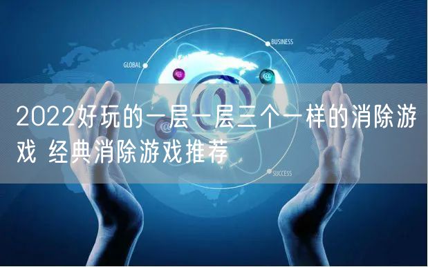 2022好玩的一层一层三个一样的消除游戏 经典消除游戏推荐