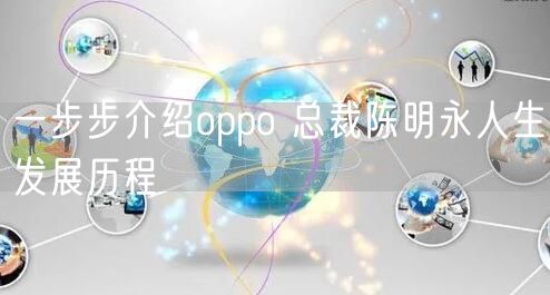 一步步介绍oppo 总裁陈明永人生发展历程