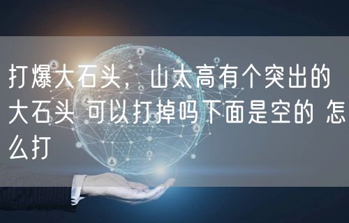 打爆大石头,山太高有个突出的大石头 可以打掉吗下面是空的 怎么打
