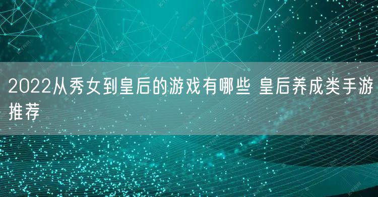 2022从秀女到皇后的游戏有哪些 皇后养成类手游推荐