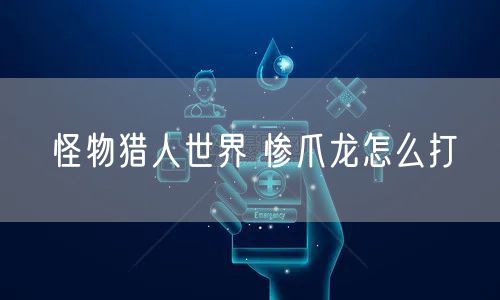 怪物猎人世界 惨爪龙怎么打