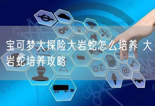 宝可梦大探险大岩蛇怎么培养 大岩蛇培养攻略