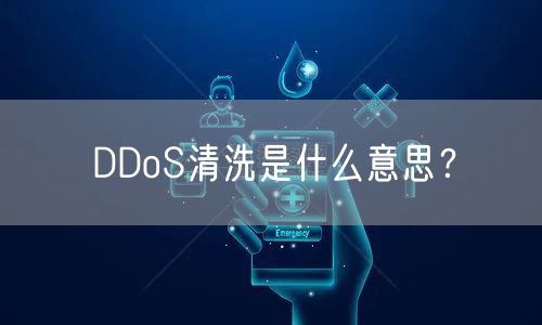 DDoS清洗是什么意思？