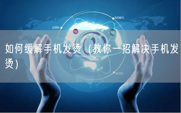 如何缓解手机发烫（教你一招解决手机发烫）