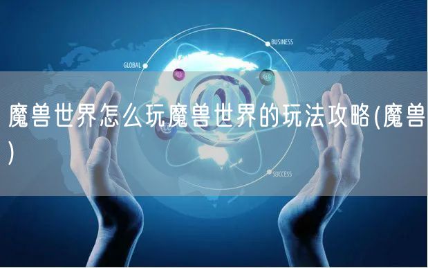 魔兽世界怎么玩魔兽世界的玩法攻略(魔兽)