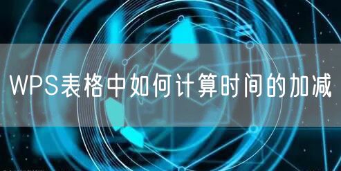 WPS表格中如何计算时间的加减