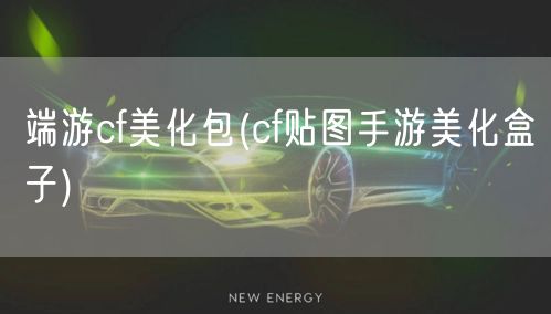 端游cf美化包(cf贴图手游美化盒子)