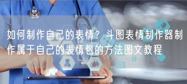 如何制作自己的表情？斗图表情制作器制作属于自己的表情包的方法图文教程