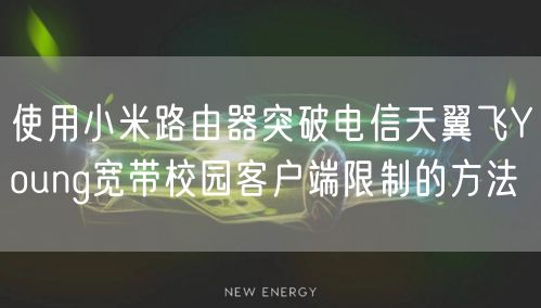 使用小米路由器突破电信天翼飞Young宽带校园客户端限制的方法