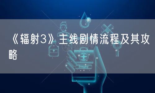 《辐射3》主线剧情流程及其攻略