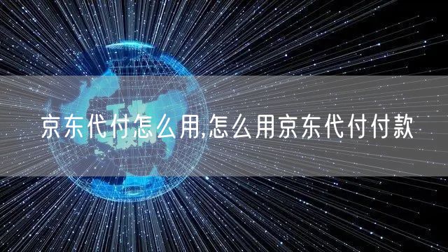 京东代付怎么用,怎么用京东代付付款