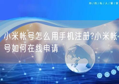 小米帐号怎么用手机注册?小米帐号如何在线申请