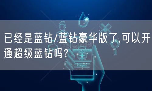 已经是蓝钻/蓝钻豪华版了,可以开通超级蓝钻吗?