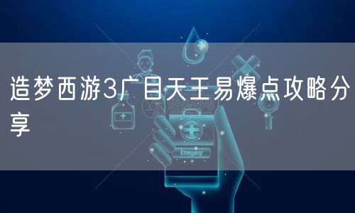 造梦西游3广目天王易爆点攻略分享