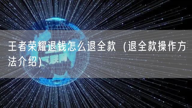 王者荣耀退钱怎么退全款（退全款操作方法介绍）