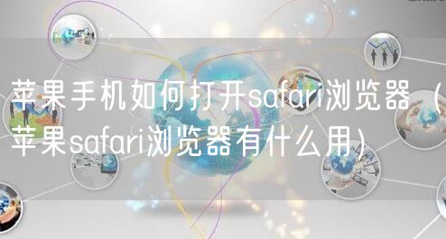 苹果手机如何打开safari浏览器(苹果safari浏览器有什么用)
