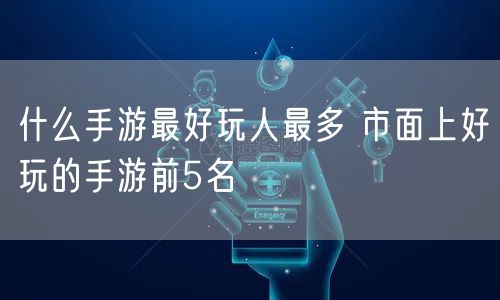 什么手游最好玩人最多 市面上好玩的手游前5名