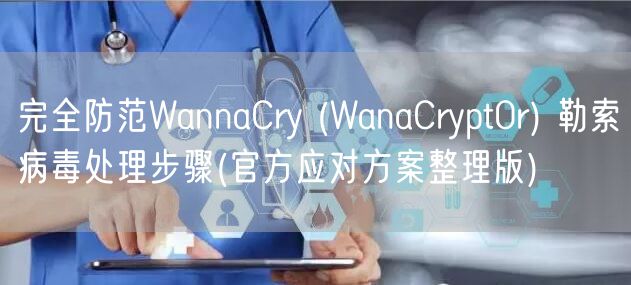 完全防范WannaCry (WanaCrypt0r) 勒索病毒处理步骤(官方应对方案整理版)