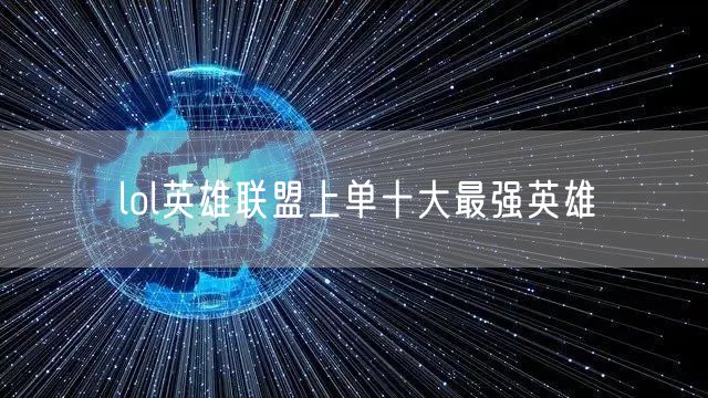 lol英雄联盟上单十大最强英雄