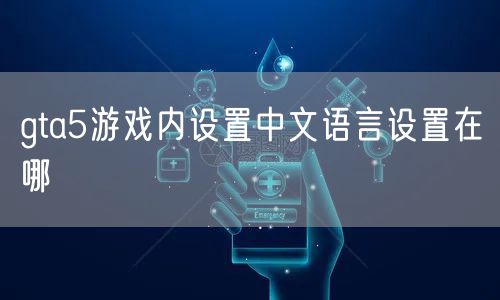 gta5游戏内设置中文语言设置在哪