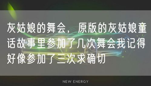 灰姑娘的舞会,原版的灰姑娘童话故事里参加了几次舞会我记得好像参加了三次求确切