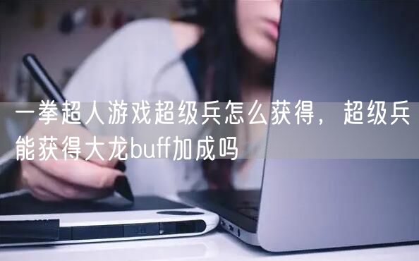 一拳超人游戏超级兵怎么获得,超级兵能获得大龙buff加成吗