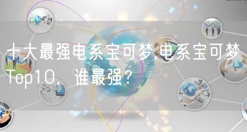 十大最强电系宝可梦,电系宝可梦Top10，谁最强？