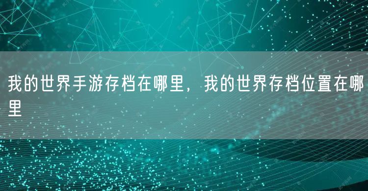 我的世界手游存档在哪里，我的世界存档位置在哪里