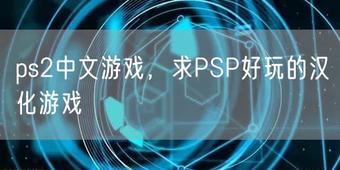 ps2中文游戏，求PSP好玩的汉化游戏