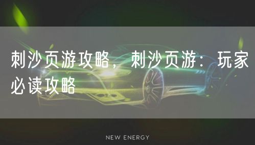 刺沙页游攻略,刺沙页游:玩家必读攻略