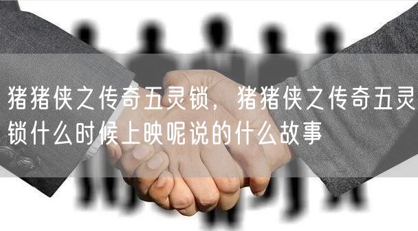 猪猪侠之传奇五灵锁，猪猪侠之传奇五灵锁什么时候上映呢说的什么故事