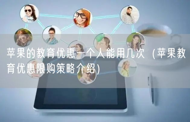 苹果的教育优惠一个人能用几次(苹果教育优惠限购策略介绍)