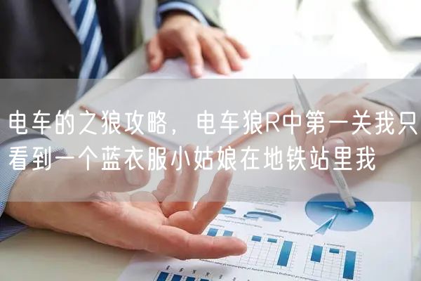 电车的之狼攻略，电车狼R中第一关我只看到一个蓝衣服小姑娘在地铁站里我