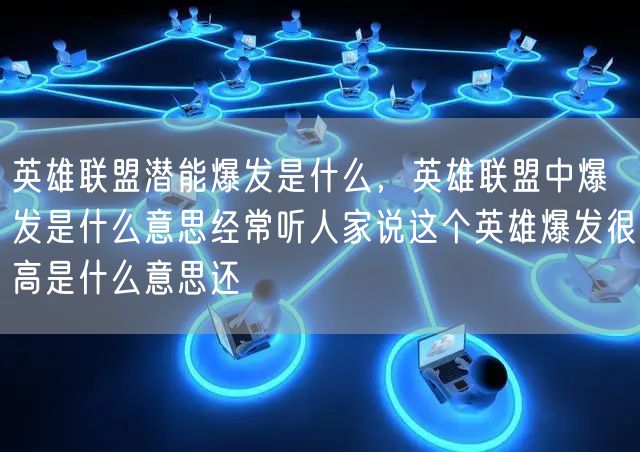 英雄联盟潜能爆发是什么，英雄联盟中爆发是什么意思经常听人家说这个英雄爆发很高是什么意思还