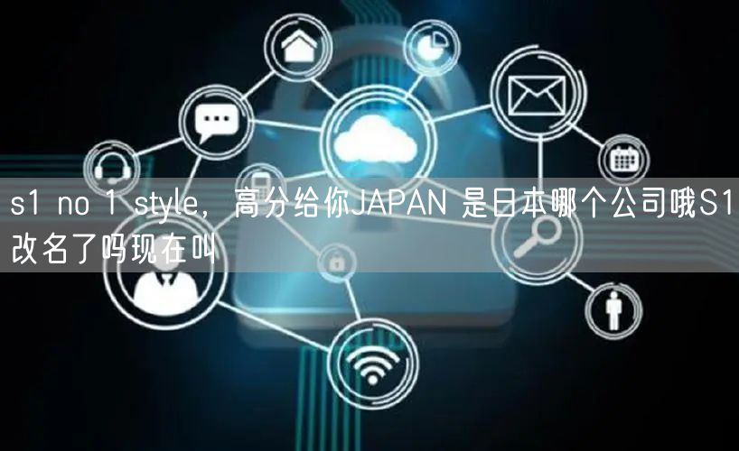 s1 no 1 style,高分给你JAPAN 是日本哪个公司哦S1改名了吗现在叫