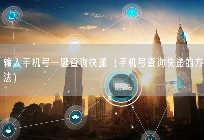 输入手机号一键查询快递(手机号查询快递的方法)