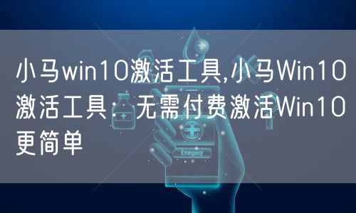 小马win10激活工具,小马Win10激活工具：无需付费激活Win10更简单