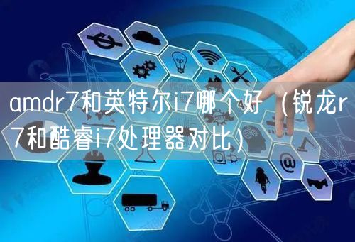 amdr7和英特尔i7哪个好（锐龙r7和酷睿i7处理器对比）