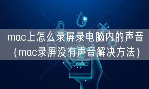mac上怎么录屏录电脑内的声音（mac录屏没有声音解决方法）